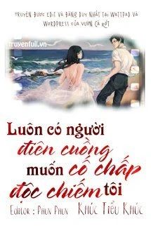 [Truyện Chữ] - Luôn Có Người Điên Cuồng Cố Chấp Muốn Độc Chiếm Tôi