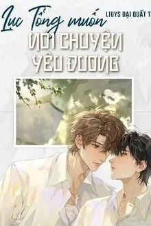 [Truyện Chữ] - Lục Tổng Muốn Nói Chuyện Yêu Đương!