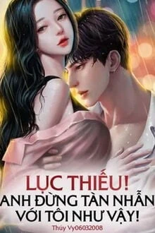 [Truyện Chữ] - Lục Thiếu! Anh Đừng Tàn Nhẫn Với Tôi Như Vậy!