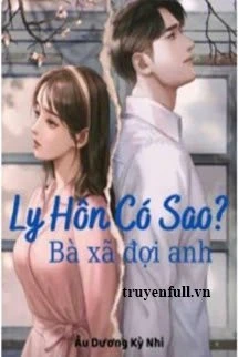 [Truyện Chữ] - Ly Hôn Có Sao? Bà Xã Đợi Anh