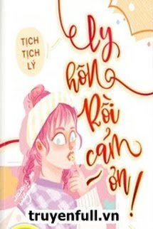 [Truyện Chữ] - Ly Hôn Rồi, Cảm Ơn!