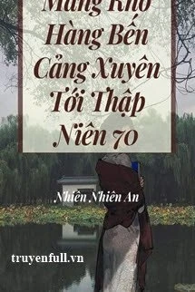 [Truyện Chữ] - Mang Kho Hàng Bến Cảng Xuyên Tới Thập Niên 70
