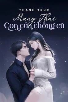 [Truyện Chữ] - Mang Thai Con Của Chồng Cũ