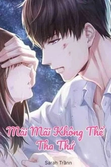 [Truyện Chữ] - Mãi Mãi Không Thể Tha Thứ