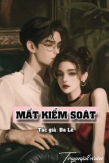 [Truyện Chữ] - Mất Kiểm Soát - Dã Lê
