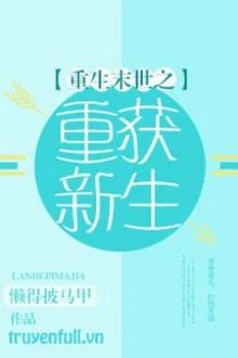 [Truyện Chữ] - Mạt Thế Trọng Sinh Chi Trọng Hoạch Tân Sinh