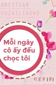 [Truyện Chữ] - Mỗi Ngày Cô Ấy Đều Chọc Tôi