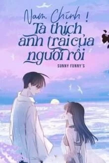 [Truyện Chữ] - Nam Chính! Ta Thích Anh Trai Của Ngươi Rồi
