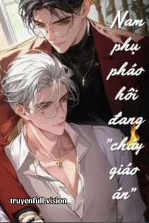 [Truyện Chữ] - Nam Phụ Pháo Hôi Đang "Cháy Giáo Án"