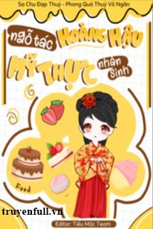 [Truyện Chữ] - Ngỗ Tác Hoàng Hậu Mỹ Thực Nhân Sinh