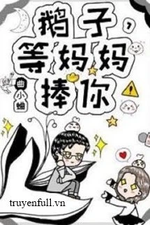 [Truyện Chữ] - Ngỗng Tử, Đợi Mama Nâng Đỡ Cưng