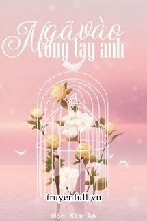 [Truyện Chữ] - Ngã Vào Vòng Tay Anh