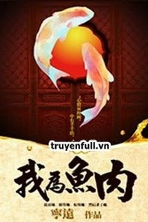 [Truyện Chữ] - Ngã Vi Ngư Nhục