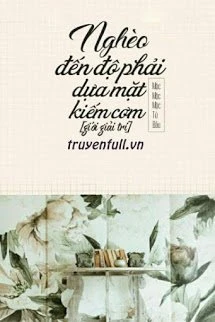 [Truyện Chữ] - Nghèo Đến Độ Phải Dựa Mặt Kiếm Cơm