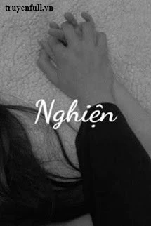 [Truyện Chữ] - Nghiện - Nguyên Hòa