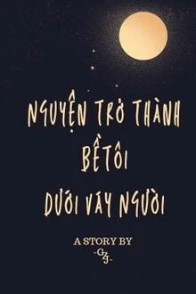 [Truyện Chữ] - Nguyện Trở Thành Bề Tôi Dưới Váy Người