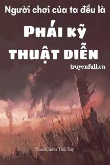 [Truyện Chữ] - Người Chơi Của Ta Đều Là Phái Kỹ Thuật Diễn