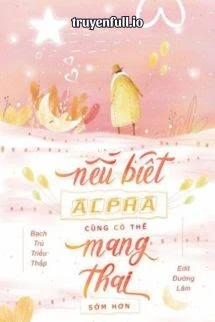 [Truyện Chữ] - Nếu Biết Alpha Có Thể Mang Thai Sớm Hơn