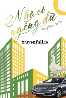 [Truyện Chữ] - Nhà Có Ngỗng Dữ - Thủy Noãn Áp Tri