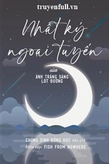 [Truyện Chữ] - Nhật Ký Ngoại Tuyến Của Ánh Trăng Sáng Lót Đường