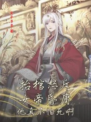 [Truyện Chữ] - Nhấc Quan Tài Giận Dữ Mắng Mỏ Nữ Đế Ngu Ngốc, Hắn Thật Không Sợ Chết A