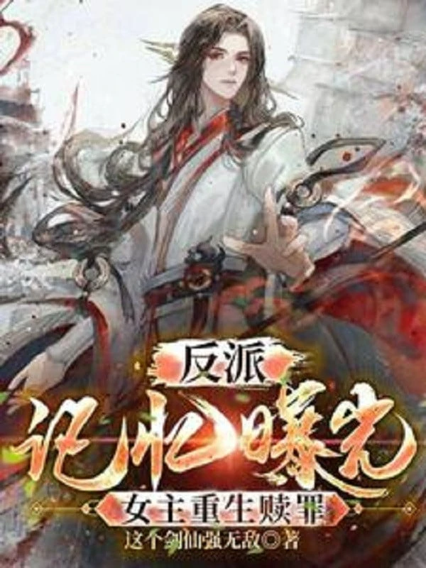 [Truyện Chữ] - Nhân Vật Phản Diện: Ký Ức Lộ Ra Ánh Sáng, Nữ Chính Trùng Sinh Chuộc Tội