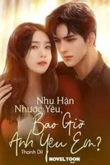 [Truyện Chữ] - Nhu Hận Nhược Yêu, Bao Giờ Anh Yêu Em? (Tư Tình Phương Hoa)