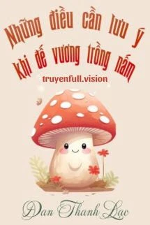 [Truyện Chữ] - Những Điều Cần Lưu Ý Khi Đế Vương Trồng Nấm