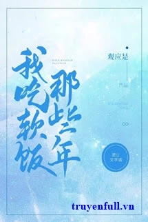 [Truyện Chữ] - Những Năm Ta Ăn Cơm Mềm Đó