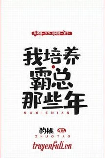[Truyện Chữ] - Những Năm Tháng Tôi Bồi Dưỡng Bá Tổng