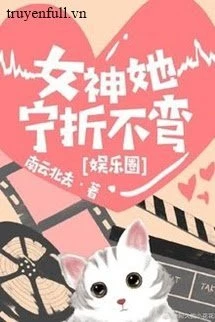 [Truyện Chữ] - Nữ Thần Cô Ấy Thà Gãy Chứ Không Chịu Cong