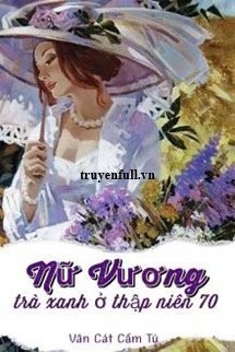 [Truyện Chữ] - Nữ Vương Trà Xanh Ở Thập Niên 70