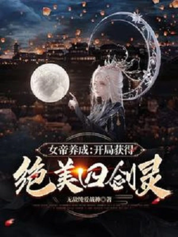 [Truyện Chữ] - Nữ Đế Dưỡng Thành: Bắt Đầu Thu Hoạch Được Tuyệt Mỹ Bốn Kiếm Linh!