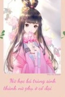 [Truyện Chữ] - Nữ Học Bá Trùng Sinh Thành Nữ Phụ Ở Cổ Đại