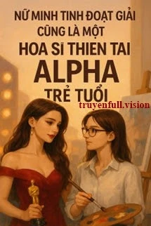 [Truyện Chữ] - Nữ Minh Tinh Đoạt Giải Cũng Là Một Họa Sĩ Thiên Tài Alpha Trẻ Tuổi