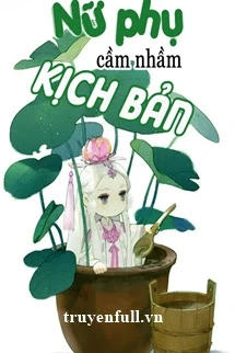 [Truyện Chữ] - Nữ Phụ Cầm Nhầm Kịch Bản