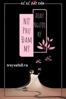 [Truyện Chữ] - Nữ Phụ Đam Mỹ Xoay Người Ký