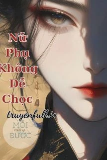 [Truyện Chữ] - Nữ Phụ Không Dễ Chọc - Mạc Vân Hề