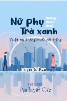 [Truyện Chữ] - Nữ Phụ Trà Xanh Thực Sự Không Muốn Nổi Tiếng