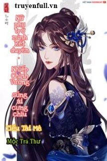 [Truyện Chữ] - Nữ Phụ Trở Mình Kết Duyên: Nhiếp Chính Vương Sủng Ái Cưng Chiều