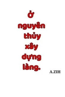 [Truyện Chữ] - Ở Nguyên Thủy Xây Dựng Làng