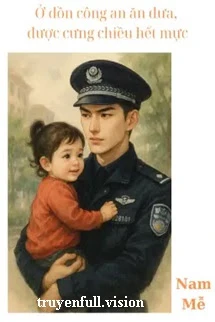 [Truyện Chữ] - Ở Đồn Công An Ăn Dưa, Được Cưng Chiều Hết Mực