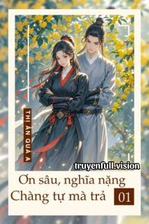 [Truyện Chữ] - Ơn Sâu Nghĩa Nặng, Chàng Tự Mà Trả