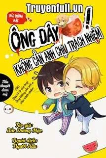 [Truyện Chữ] - Ông Đây Không Cần Anh Chịu Trách Nhiệm!