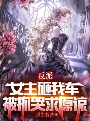 [Truyện Chữ] - Phản Phái: Nữ Chính Đập Xe Ta, Bị Bắt Khóc Cầu Tha Thứ