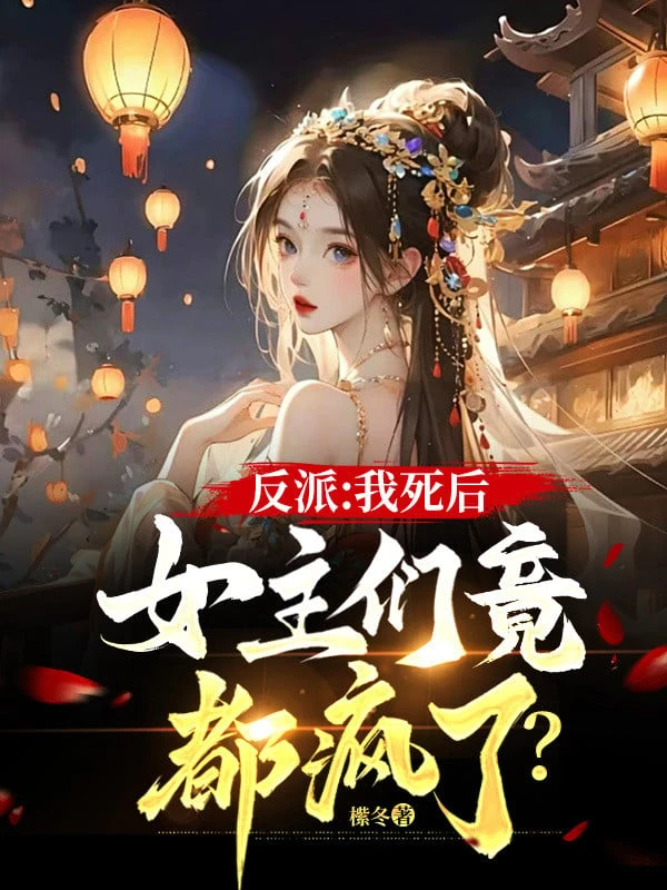 [Truyện Chữ] - Phản Phái: Sau Khi Ta Chết, Nữ Chính Nhóm Lại Đều Điên Rồi?