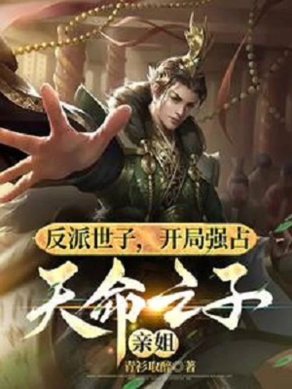 [Truyện Chữ] - Phản Phái Thế Tử, Bắt Đầu Cưỡng Chiếm Thiên Mệnh Chi Tử Thân Tỷ