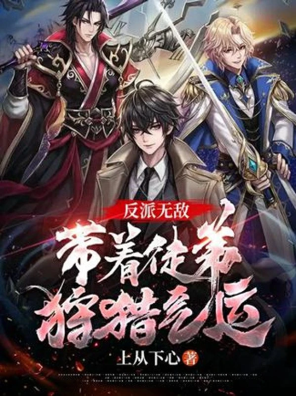 [Truyện Chữ] - Phản Phái Vô Địch: Mang Theo Đồ Đệ Đi Săn Khí Vận