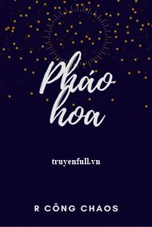 [Truyện Chữ] - Pháo Hoa - R Công Chaos