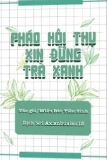 [Truyện Chữ] - Pháo Hôi Thụ Xin Đừng Trà Xanh